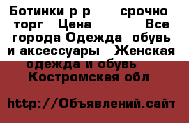 Ботинки р-р 39 , срочно, торг › Цена ­ 4 000 - Все города Одежда, обувь и аксессуары » Женская одежда и обувь   . Костромская обл.